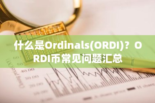 什么是Ordinals(ORDI)？ORDI币常见问题汇总