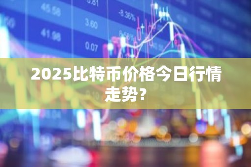 2025比特币价格今日行情走势？