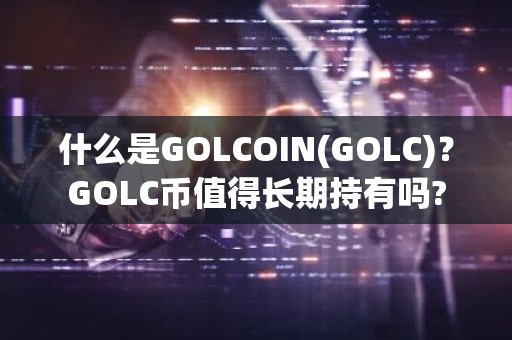 什么是GOLCOIN(GOLC)？GOLC币值得长期持有吗?