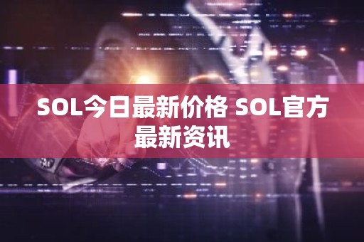 SOL今日最新价格 SOL官方最新资讯