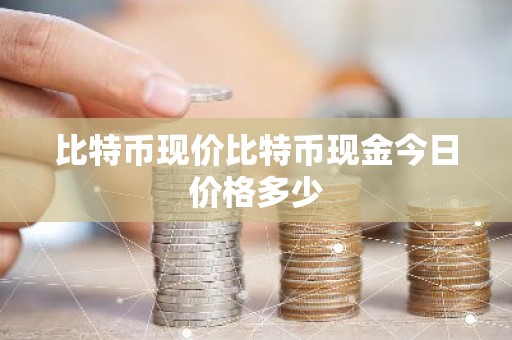 比特币现价比特币现金今日价格多少