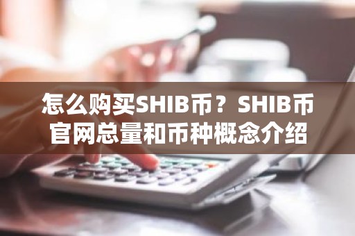 怎么购买SHIB币？SHIB币官网总量和币种概念介绍