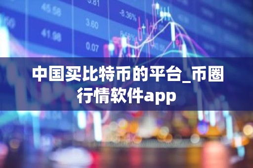 中国买比特币的平台_币圈行情软件app