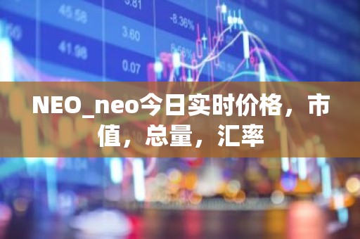 NEO_neo今日实时价格，市值，总量，汇率