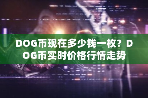 DOG币现在多少钱一枚？DOG币实时价格行情走势