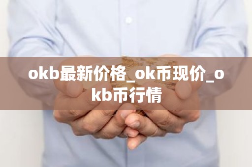 okb最新价格_ok币现价_okb币行情