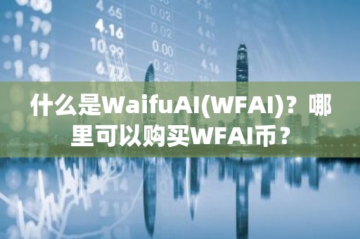 什么是WaifuAI(WFAI)？哪里可以购买WFAI币？