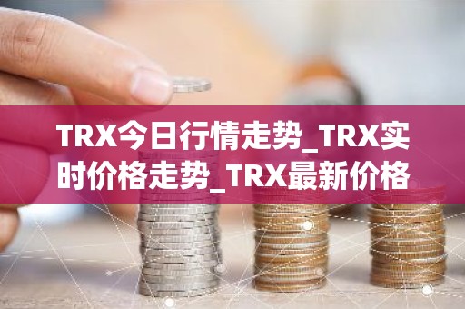 TRX今日行情走势_TRX实时价格走势_TRX最新价格
