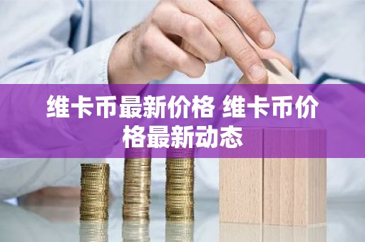 维卡币最新价格 维卡币价格最新动态