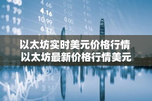 以太坊实时美元价格行情 以太坊最新价格行情美元