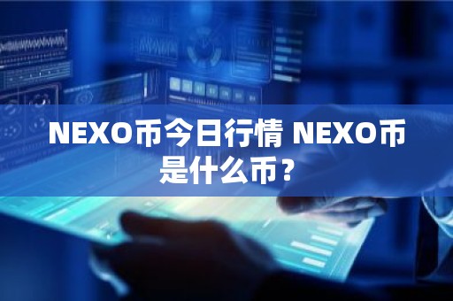 NEXO币今日行情 NEXO币是什么币？