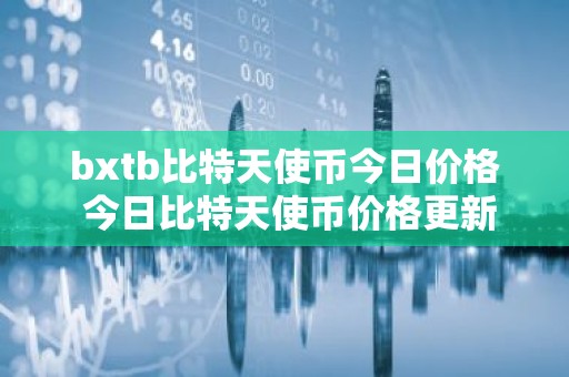 bxtb比特天使币今日价格 今日比特天使币价格更新