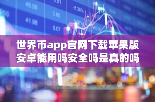 世界币app官网下载苹果版安卓能用吗安全吗是真的吗？