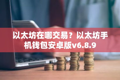 以太坊在哪交易？以太坊手机钱包安卓版v6.8.9