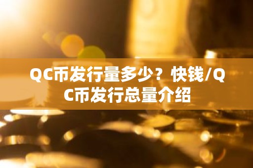 QC币发行量多少？快钱/QC币发行总量介绍