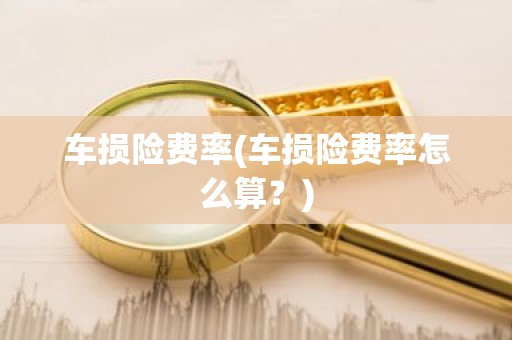 车损险费率(车损险费率怎么算？)