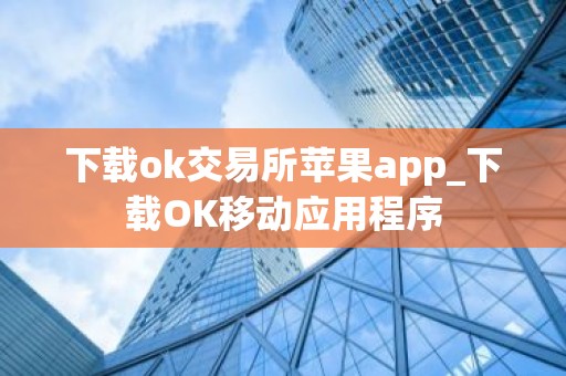 下载ok交易所苹果app_下载OK移动应用程序