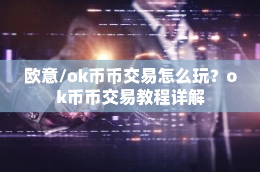 欧意/ok币币交易怎么玩？ok币币交易教程详解