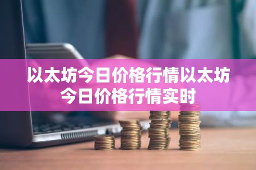以太坊今日价格行情以太坊今日价格行情实时