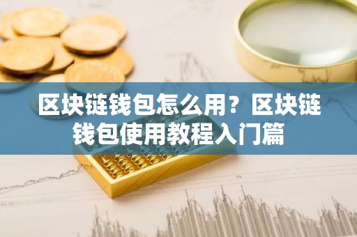 区块链钱包怎么用？区块链钱包使用教程入门篇