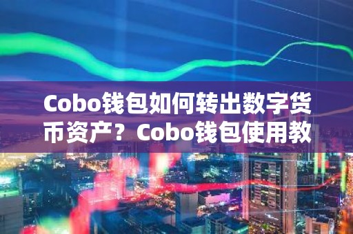Cobo钱包如何转出数字货币资产？Cobo钱包使用教程