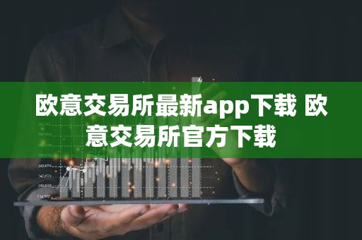欧意交易所最新app下载 欧意交易所官方下载