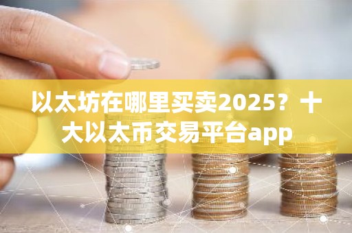 以太坊在哪里买卖2025？十大以太币交易平台app