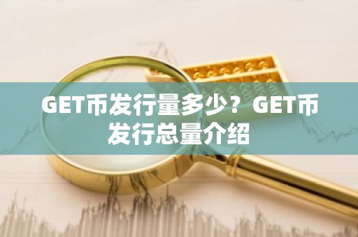 GET币发行量多少？GET币发行总量介绍