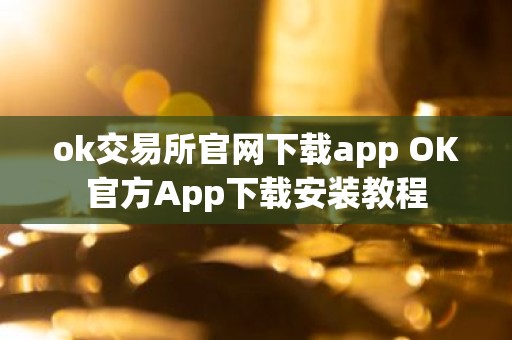 ok交易所官网下载app OK官方App下载安装教程