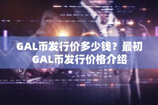 GAL币发行价多少钱？最初GAL币发行价格介绍