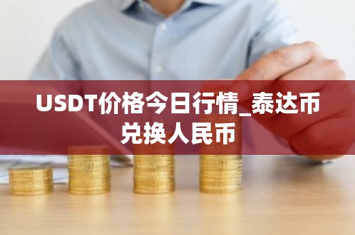 USDT价格今日行情_泰达币兑换人民币