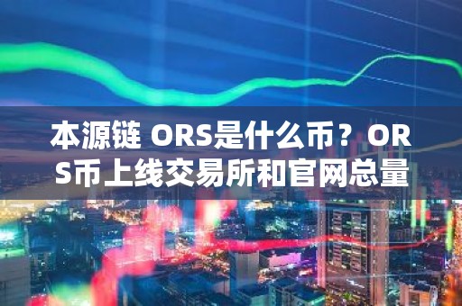 本源链 ORS是什么币？ORS币上线交易所和官网总量介绍