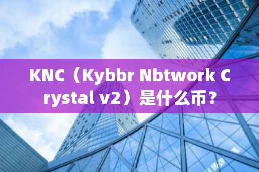 KNC（Kybbr Nbtwork Crystal v2）是什么币？