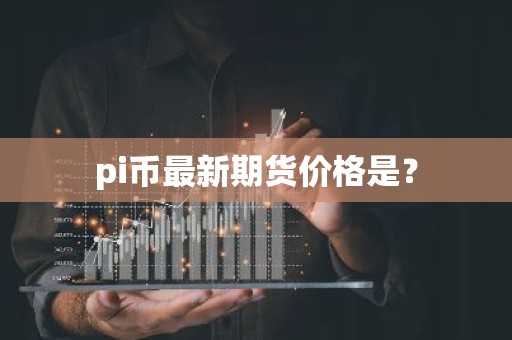 pi币最新期货价格是？