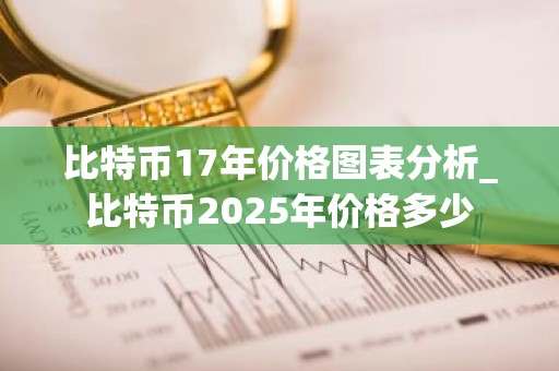 比特币17年价格图表分析_比特币2025年价格多少