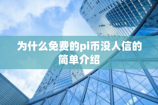 为什么免费的pi币没人信的简单介绍