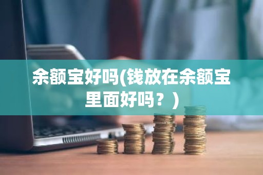 余额宝好吗(钱放在余额宝里面好吗？)