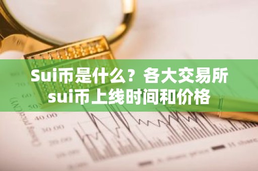 Sui币是什么？各大交易所sui币上线时间和价格