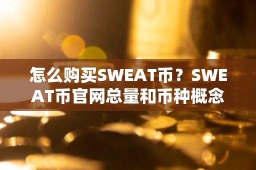 怎么购买SWEAT币？SWEAT币官网总量和币种概念介绍