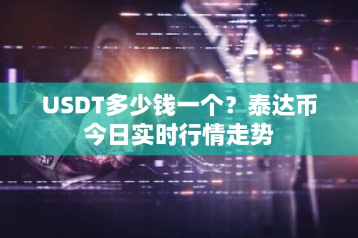 USDT多少钱一个？泰达币今日实时行情走势