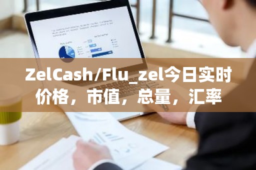 ZelCash/Flu_zel今日实时价格，市值，总量，汇率