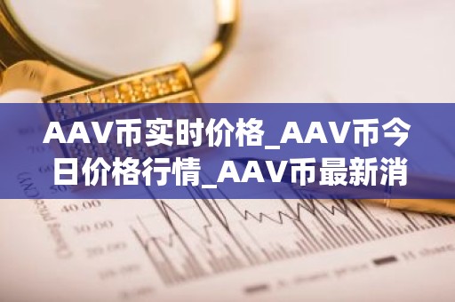 AAV币实时价格_AAV币今日价格行情_AAV币最新消息