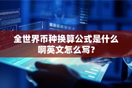 全世界币种换算公式是什么啊英文怎么写？