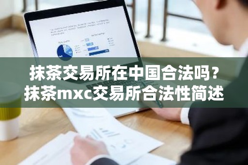 抹茶交易所在中国合法吗？抹茶mxc交易所合法性简述 国外版欧亿下载