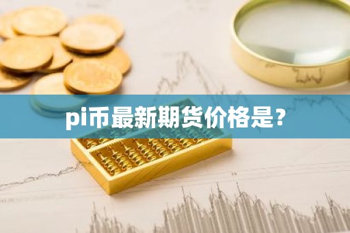 pi币最新期货价格是？