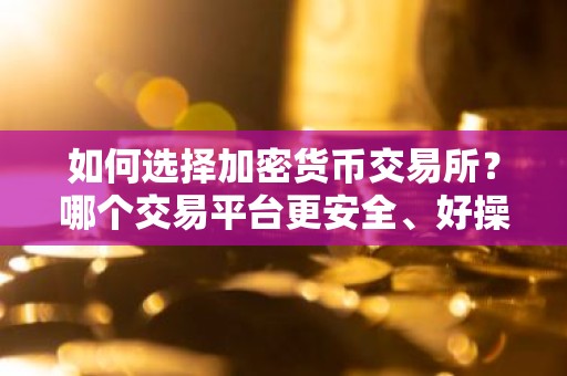 如何选择加密货币交易所？哪个交易平台更安全、好操作？