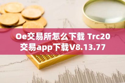 Oe交易所怎么下载 Trc20交易app下载V8.13.77