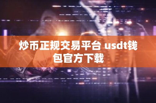 炒币正规交易平台 usdt钱包官方下载