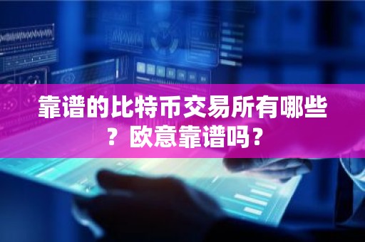 靠谱的比特币交易所有哪些？欧意靠谱吗？