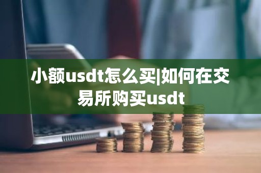 小额usdt怎么买|如何在交易所购买usdt